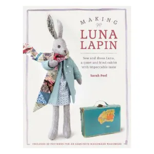 Making Luna Lapin: Sew and dress Luna, a quiet and kind rabbit with impeccable taste - Sarah Peel